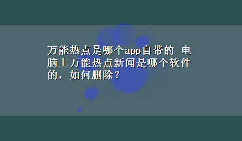 万能热点是哪个app自带的 电脑上万能热点新闻是哪个软件的，如何删除？