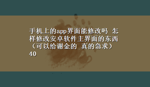 手机上的app界面能修改吗 怎样修改安卓软件主界面的东西 （可以给谢金的 真的急求）40