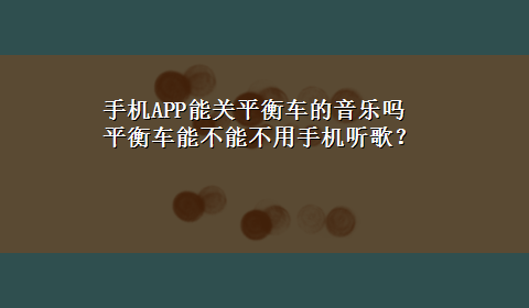 手机APP能关平衡车的音乐吗 平衡车能不能不用手机听歌？