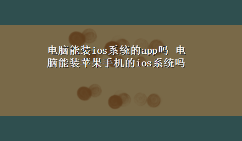 电脑能装ios系统的app吗 电脑能装苹果手机的ios系统吗