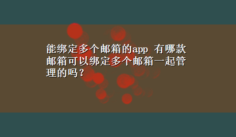 能绑定多个邮箱的app 有哪款邮箱可以绑定多个邮箱一起管理的吗？