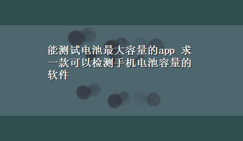 能测试电池最大容量的app 求一款可以检测手机电池容量的软件