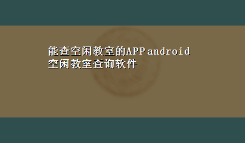 能查空闲教室的APP android空闲教室查询软件