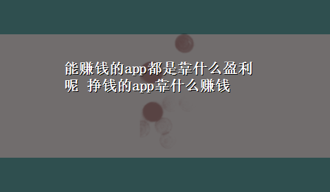 能赚钱的app都是靠什么盈利呢 挣钱的app靠什么赚钱