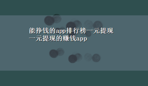 能挣钱的app排行榜一元提现 一元提现的赚钱app