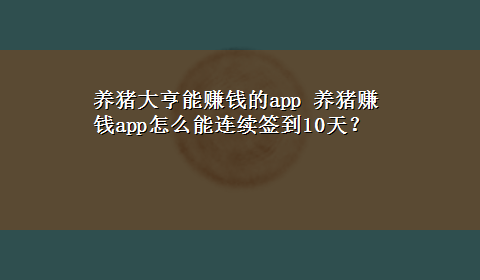 养猪大亨能赚钱的app 养猪赚钱app怎么能连续签到10天？