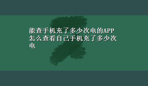 能查手机充了多少次电的APP 怎么查看自己手机充了多少次电