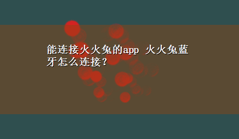 能连接火火兔的app 火火兔蓝牙怎么连接？