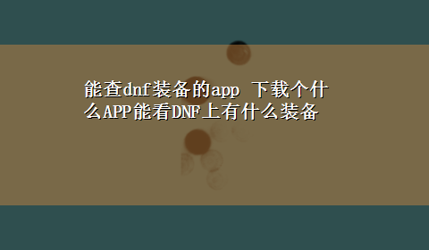 能查dnf装备的app x-z个什么APP能看DNF上有什么装备