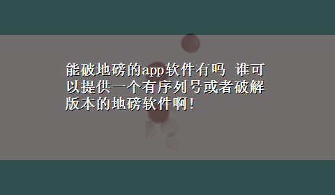 能破地磅的app软件有吗 谁可以提供一个有序列号或者破解版本的地磅软件啊!