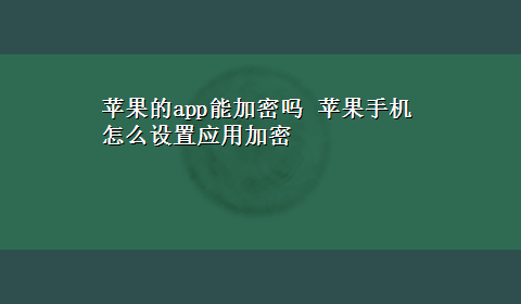 苹果的app能加密吗 苹果手机怎么设置应用加密