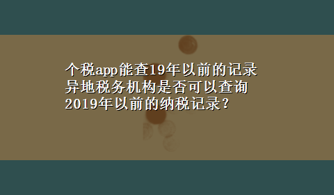 个税app能查19年以前的记录 异地税务机构是否可以查询2019年以前的纳税记录？