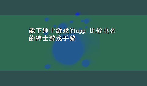 能下绅士游戏的app 比较出名的绅士游戏手游