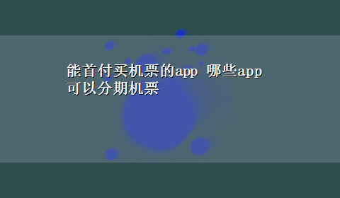 能首付买机票的app 哪些app可以分期机票