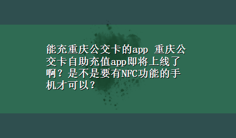 能充重庆公交卡的app 重庆公交卡自助充值app即将上线了啊？是不是要有NFC功能的手机才可以？