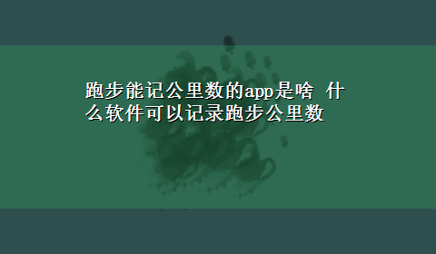 跑步能记公里数的app是啥 什么软件可以记录跑步公里数