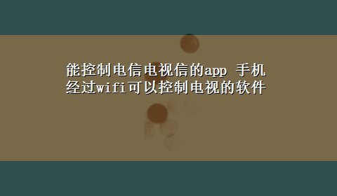 能控制电信电视信的app 手机经过wifi可以控制电视的软件