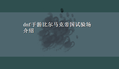 dnf手游比尔马克帝国试验场介绍