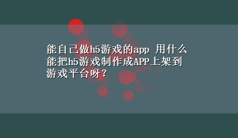 能自己做h5游戏的app 用什么能把h5游戏制作成APP上架到游戏平台呀？