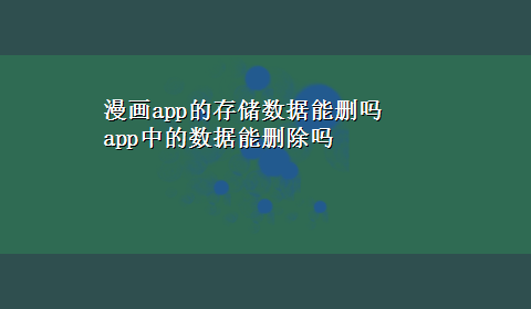 漫画app的存储数据能删吗 app中的数据能删除吗