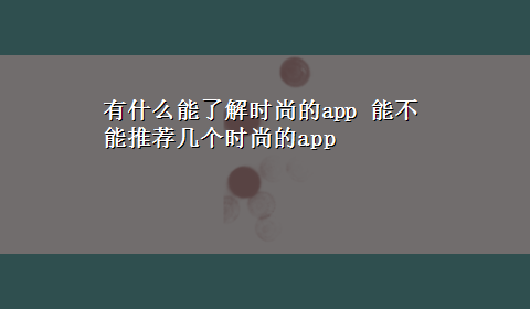 有什么能了解时尚的app 能不能推荐几个时尚的app