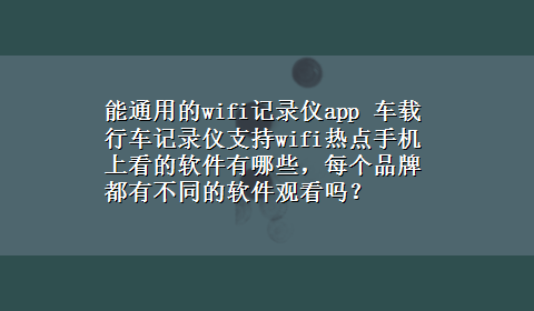 能通用的wifi记录仪app 车载行车记录仪支持wifi热点手机上看的软件有哪些，每个品牌都有不同的软件观看吗？