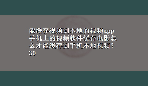 能缓存视频到本地的视频app 手机上的视频软件缓存电影怎么才能缓存到手机本地视频？30