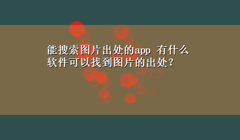 能搜索图片出处的app 有什么软件可以找到图片的出处？