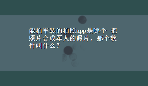 能拍军装的拍照app是哪个 把照片合成军人的照片，那个软件叫什么？