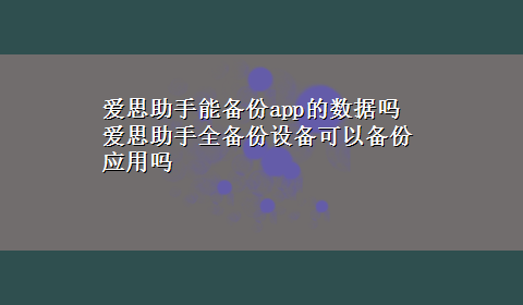 爱思助手能备份app的数据吗 爱思助手全备份设备可以备份应用吗