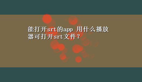 能打开srt的app 用什么播放器可打开srt文件？