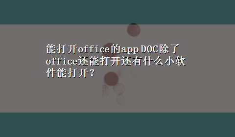 能打开office的app DOC除了office还能打开还有什么小软件能打开？