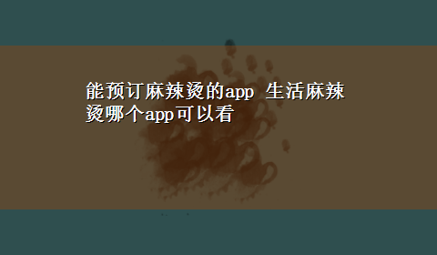 能预订麻辣烫的app 生活麻辣烫哪个app可以看