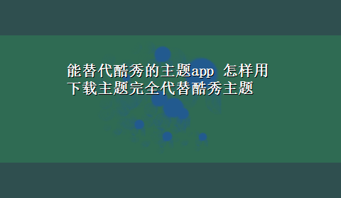 能替代酷秀的主题app 怎样用x-z主题完全代替酷秀主题