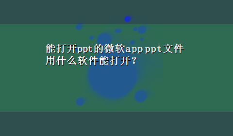 能打开ppt的微软app ppt文件用什么软件能打开？