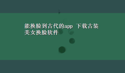 能换脸到古代的app x-z古装美女换脸软件