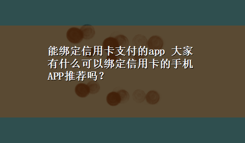 能绑定信用卡支付的app 大家有什么可以绑定信用卡的手机APP推荐吗？