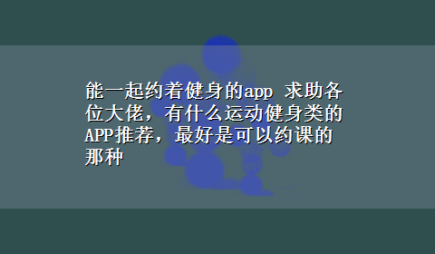 能一起约着健身的app 求助各位大佬，有什么运动健身类的APP推荐，最好是可以约课的那种