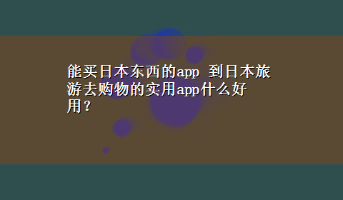 能买日本东西的app 到日本旅游去购物的实用app什么好用？