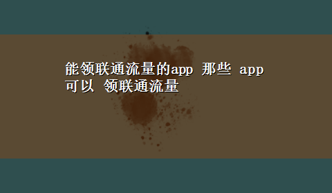 能领联通流量的app 那些 app 可以 领联通流量