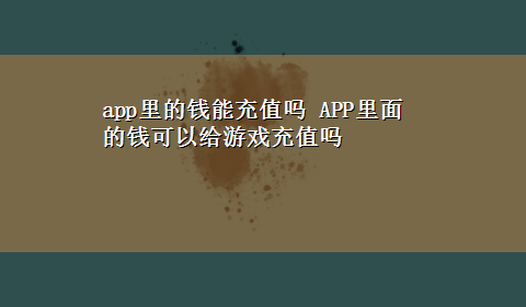 app里的钱能充值吗 APP里面的钱可以给游戏充值吗