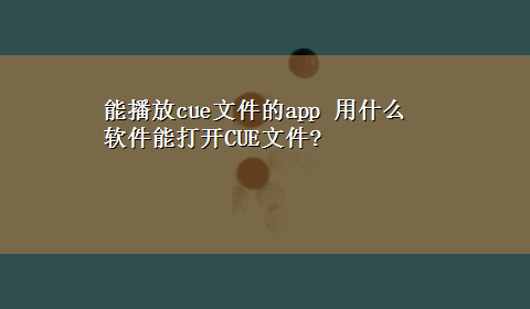 能播放cue文件的app 用什么软件能打开CUE文件?