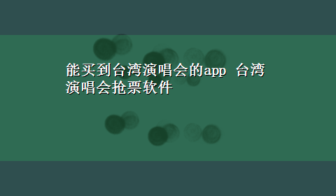 能买到台湾演唱会的app 台湾演唱会抢票软件