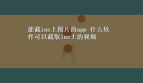 能截ins上图片的app 什么软件可以截取ins上的视频