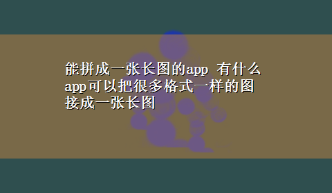 能拼成一张长图的app 有什么app可以把很多格式一样的图接成一张长图