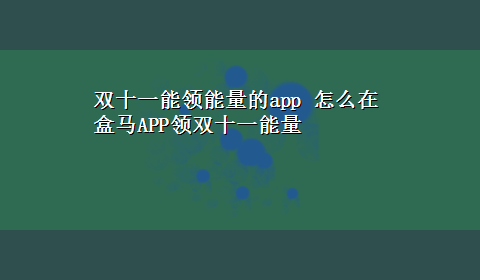 双十一能领能量的app 怎么在盒马APP领双十一能量