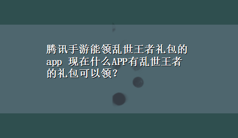 腾讯手游能领乱世王者礼包的app 现在什么APP有乱世王者的礼包可以领？