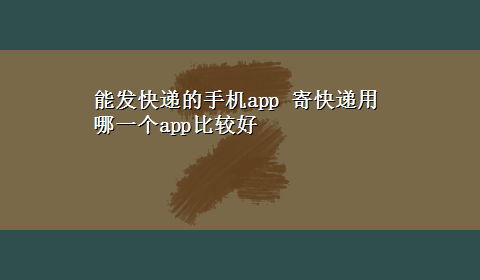 能发快递的手机app 寄快递用哪一个app比较好