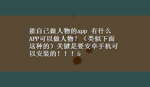 能自己做人物的app 有什么APP可以做人物？（类似下面这种的）关键是要安卓手机可以安装的！！！5