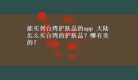 能买到台湾护肤品的app 大陆怎么买台湾的护肤品？哪有卖的？